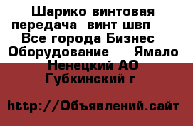 Шарико винтовая передача, винт швп  . - Все города Бизнес » Оборудование   . Ямало-Ненецкий АО,Губкинский г.